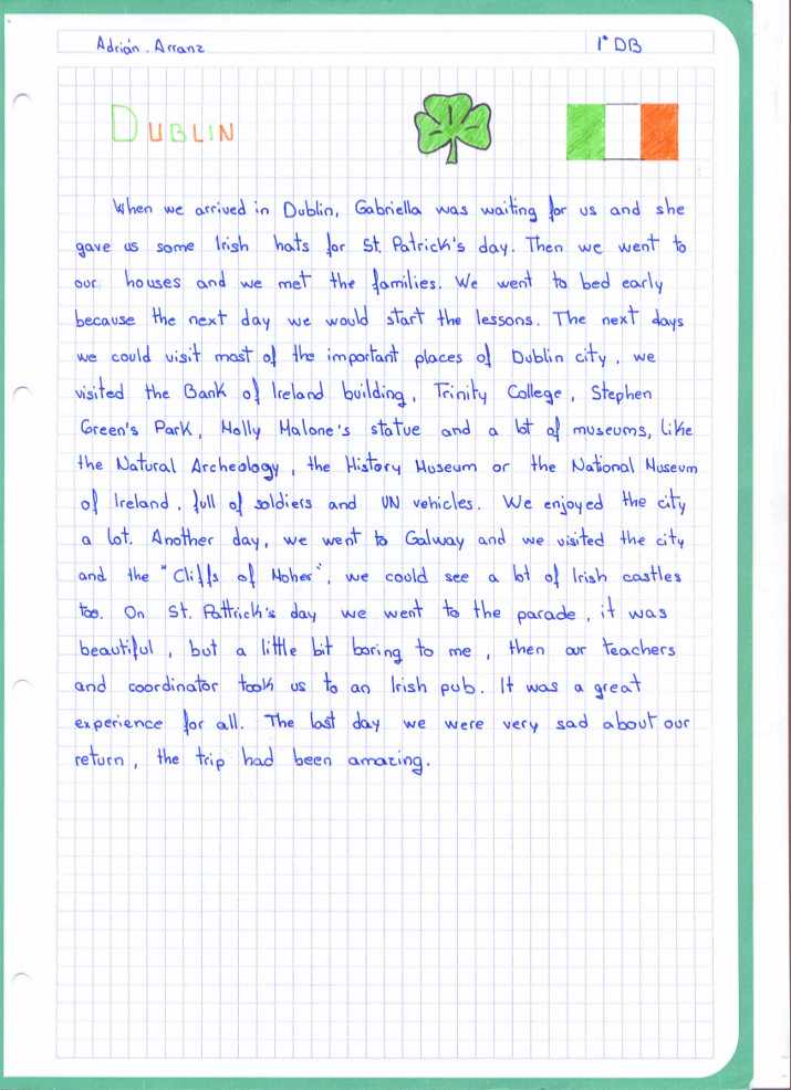 When we arrived in Dublin, Gabriela was waiting for us and she gave us some Irish hats for St. Patrick's day. Then we went to our houses and we met the families. We went to bed early because the next day we would start the lessons.  The next days we could visit most of the important places of Dublin city, we visited the bank of Ireland building, Trinity College, Stephen Green's Park, Molly Malone's statue and a lot of museums, like the Natural Archaeology, the history Museum or the National Museum of Ireland, full of soldiers and vehicles.  We enjoyed the city a lot. Another day, we went to Galway and we visited the city and the “Cliffs of Moher”, we could see a lot of Irish castles too. On St. Patrick’s day we went to the parade, it was beautiful, but a little bit boring to me, then our teachers and coordinator took us to an Irish pub. It was great experience for all. The last day we were very sad about our return, the trip had been amazing.